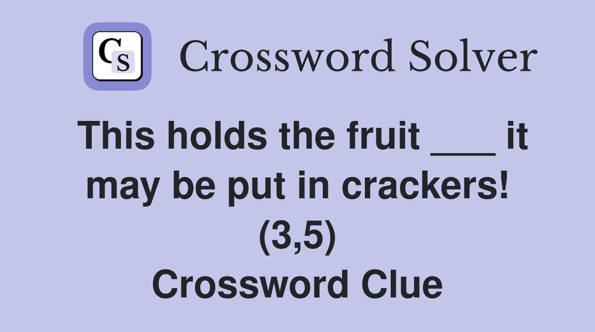 This holds the fruit ___ it may be put in crackers! (3,5) Crossword Clue Answers Crossword